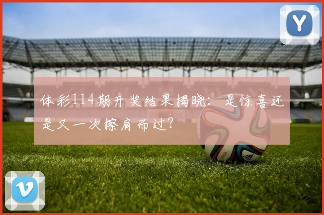 体彩114期开奖结果揭晓:是惊喜还是又一次擦肩而过?