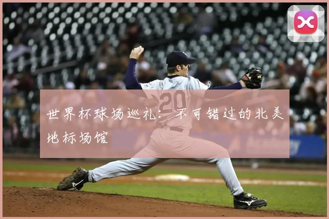 世界杯球场巡礼：不可错过的北美地标场馆