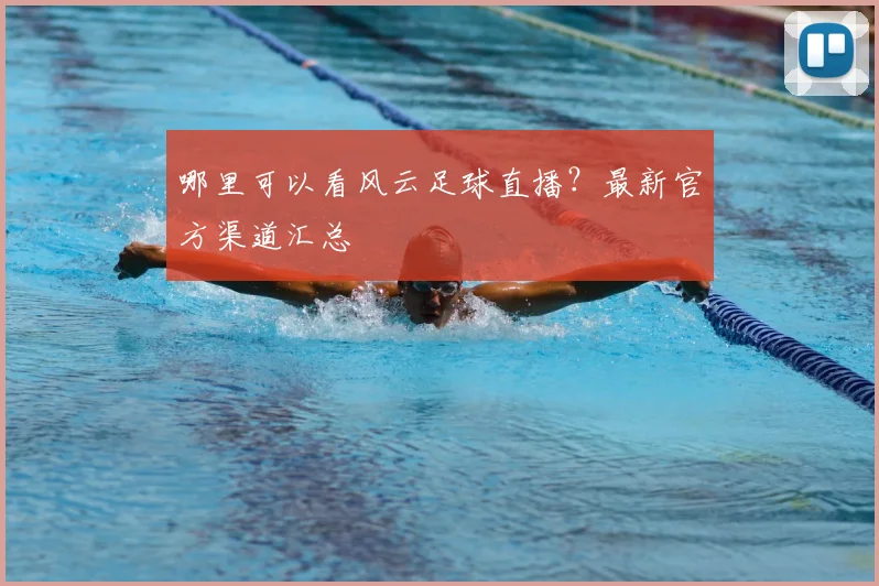 哪里可以看风云足球直播？最新官方渠道汇总