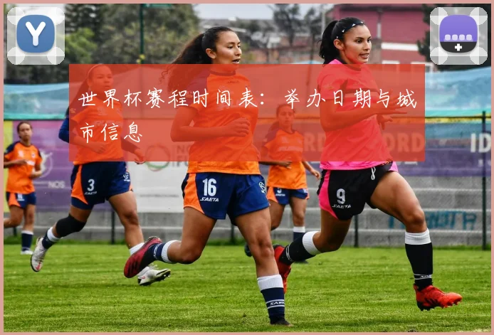 世界杯赛程时间表：举办日期与城市信息