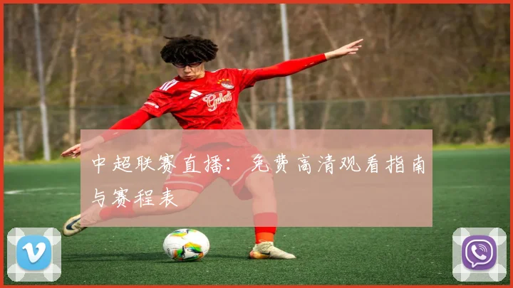 中超联赛直播：免费高清观看指南与赛程表