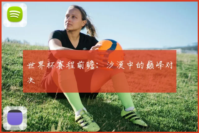 世界杯赛程前瞻：沙漠中的巅峰对决