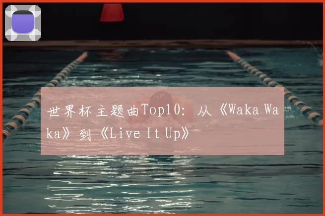 世界杯主题曲Top10：从《Waka Waka》到《Live It Up》