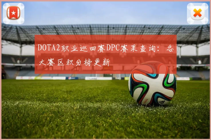 DOTA2职业巡回赛DPC赛果查询：各大赛区积分榜更新