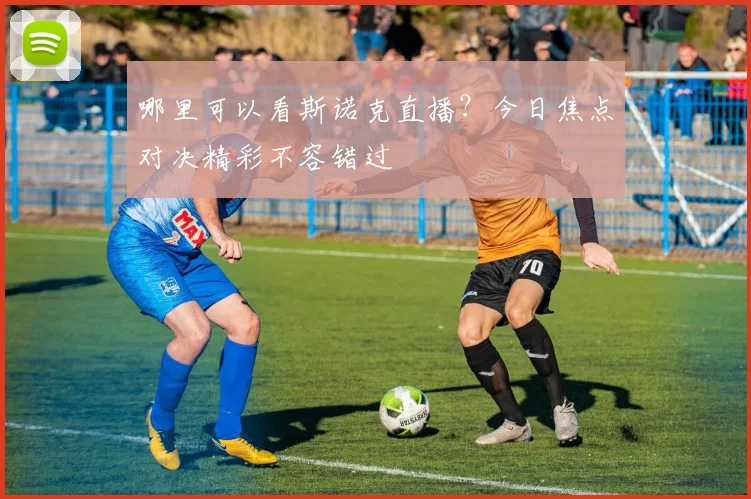哪里可以看斯诺克直播？今日焦点对决精彩不容错过
