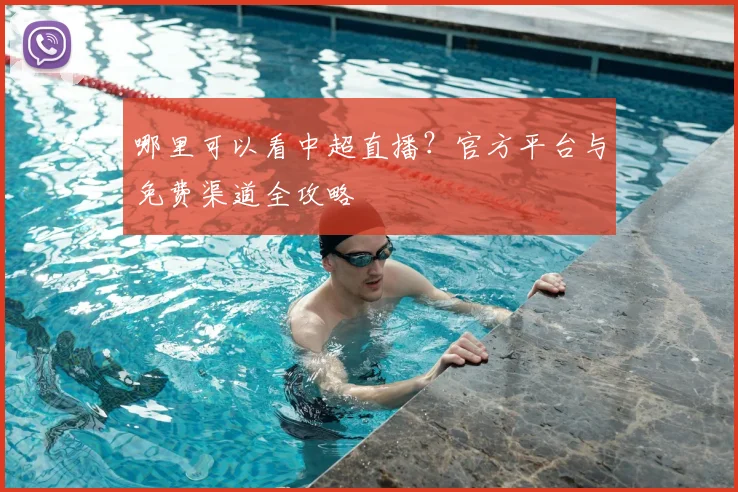 哪里可以看中超直播？官方平台与免费渠道全攻略