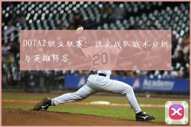 DOTA2职业联赛：顶尖战队战术分析与英雄阵容