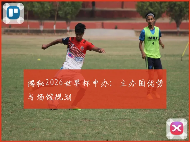 揭秘2026世界杯申办：主办国优势与场馆规划
