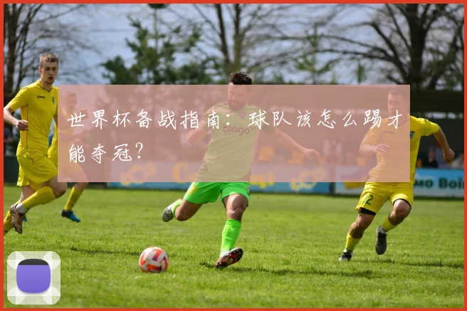 世界杯备战指南：球队该怎么踢才能夺冠？